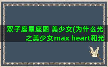 双子座星座图 美少女(为什么光之美少女max heart和光之美少女splash star一定要两个人一起变身)